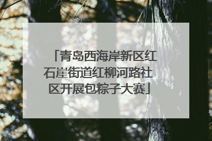 青岛西海岸新区红石崖街道红柳河路社区开展包粽子大赛