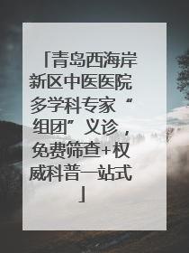 青岛西海岸新区中医医院多学科专家“组团”义诊，免费筛查+权威科普一站式