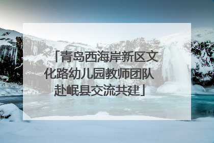 青岛西海岸新区文化路幼儿园教师团队赴岷县交流共建