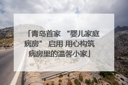 青岛首家 “婴儿家庭病房” 启用 用心构筑病房里的温馨小家