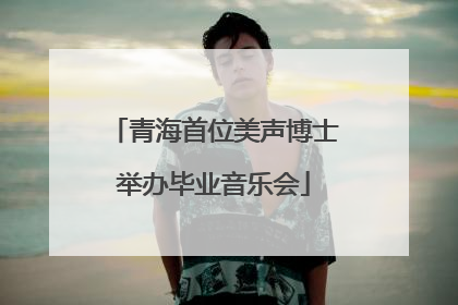 青海首位美声博士举办毕业音乐会