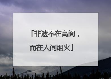 非遗不在高阁，而在人间烟火