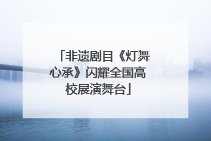 非遗剧目《灯舞心承》闪耀全国高校展演舞台