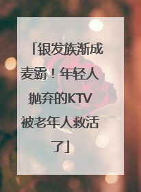 银发族渐成麦霸！年轻人抛弃的KTV被老年人救活了