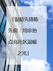 银龄先锋陈先俊：用余热点亮社区温暖之光