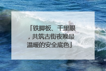 铁脚板、千里眼，共筑古街夜晚最温暖的安全底色