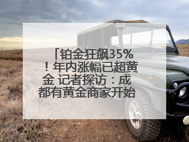 铂金狂飙35%！年内涨幅已超黄金 记者探访：成都有黄金商家开始转战铂金