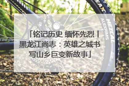 铭记历史 缅怀先烈丨黑龙江尚志：英雄之城书写山乡巨变新故事