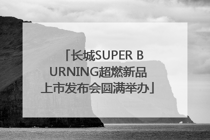 长城SUPER BURNING超燃新品上市发布会圆满举办