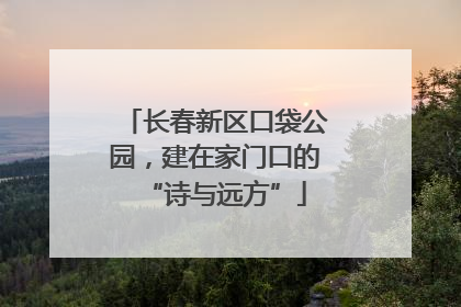 长春新区口袋公园，建在家门口的“诗与远方”
