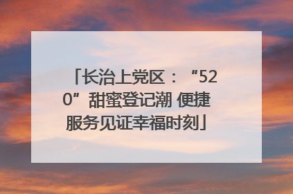 长治上党区：“520”甜蜜登记潮 便捷服务见证幸福时刻