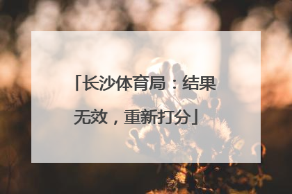 长沙体育局：结果无效，重新打分