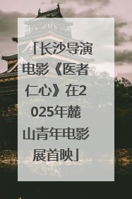 长沙导演电影《医者仁心》在2025年麓山青年电影展首映