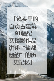镜头里的自贡古建筑 91幅纪实摄影作品讲述“盐都遗韵”的历史记忆