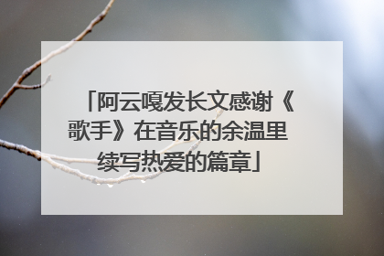 阿云嘎发长文感谢《歌手》在音乐的余温里续写热爱的篇章