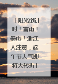 阳光倒计时！雷雨！暴雨！浙江人注意，端午节天气即将大转折