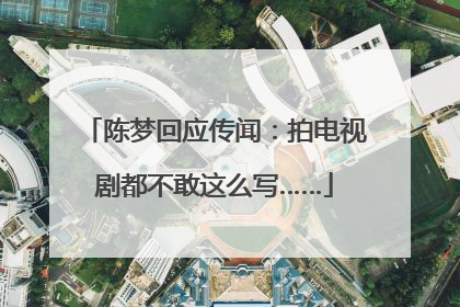 陈梦回应传闻：拍电视剧都不敢这么写……