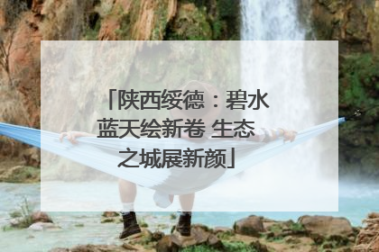 陕西绥德：碧水蓝天绘新卷 生态之城展新颜