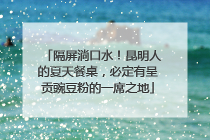 隔屏淌口水！昆明人的夏天餐桌，必定有呈贡豌豆粉的一席之地