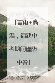 雷雨+高温，福建中考期间谨防中暑