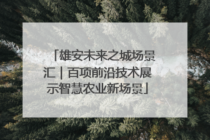 雄安未来之城场景汇｜百项前沿技术展示智慧农业新场景
