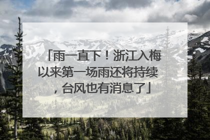 雨一直下！浙江入梅以来第一场雨还将持续，台风也有消息了