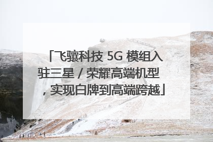 飞骧科技 5G 模组入驻三星 / 荣耀高端机型，实现白牌到高端跨越