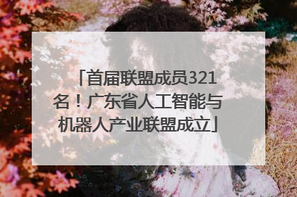 首届联盟成员321名！广东省人工智能与机器人产业联盟成立