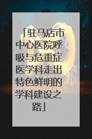 驻马店市中心医院呼吸与危重症医学科走出特色鲜明的学科建设之路