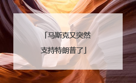 马斯克又突然支持特朗普了