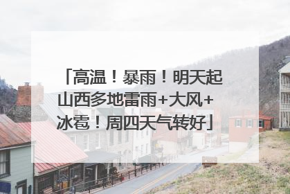 高温！暴雨！明天起山西多地雷雨+大风+冰雹！周四天气转好