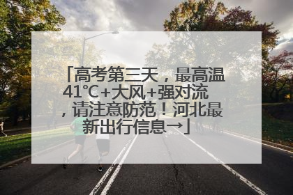 高考第三天，最高温41℃+大风+强对流，请注意防范！河北最新出行信息→