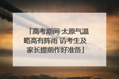 高考期间 太原气温略高有阵雨 请考生及家长提前作好准备