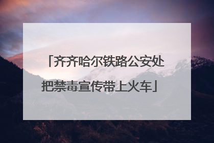 齐齐哈尔铁路公安处把禁毒宣传带上火车