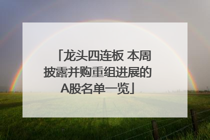龙头四连板 本周披露并购重组进展的A股名单一览