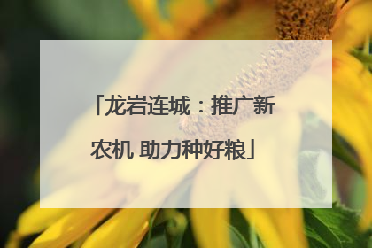 龙岩连城：推广新农机 助力种好粮