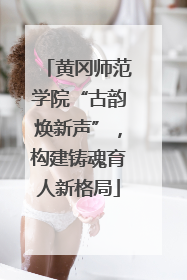 黄冈师范学院“古韵焕新声”，构建铸魂育人新格局