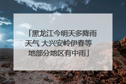 黑龙江今明天多降雨天气 大兴安岭伊春等地部分地区有中雨