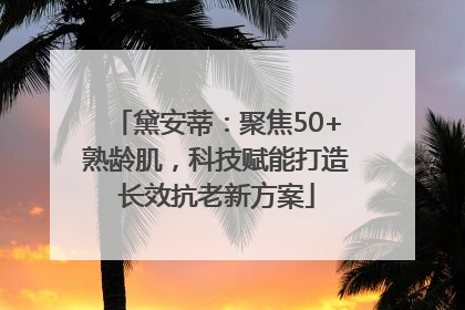 黛安蒂：聚焦50+熟龄肌，科技赋能打造长效抗老新方案