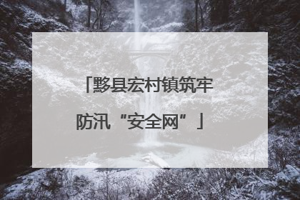 黟县宏村镇筑牢防汛“安全网”