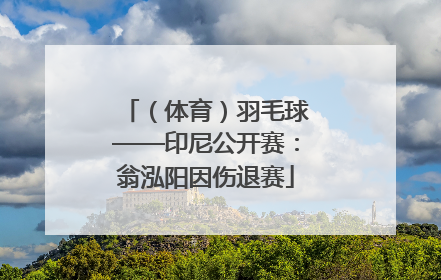 （体育）羽毛球——印尼公开赛：翁泓阳因伤退赛