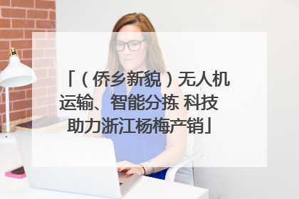 （侨乡新貌）无人机运输、智能分拣 科技助力浙江杨梅产销