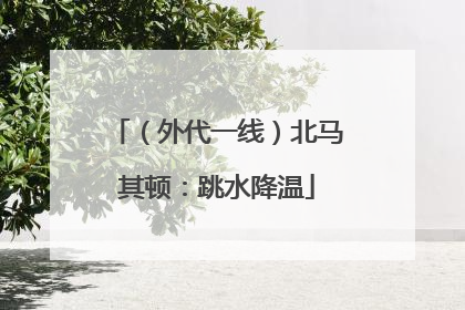 （外代一线）北马其顿：跳水降温