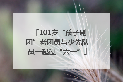 101岁“孩子剧团”老团员与少先队员一起过“六一”