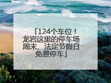 124个车位！龙岩这里的停车场周末、法定节假日免费停车