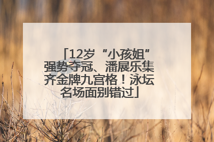 12岁“小孩姐”强势夺冠、潘展乐集齐金牌九宫格！泳坛名场面别错过