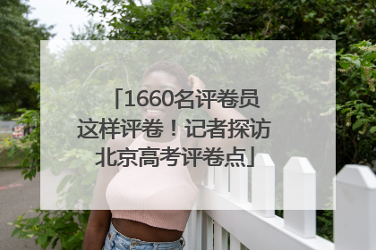 1660名评卷员这样评卷！记者探访北京高考评卷点