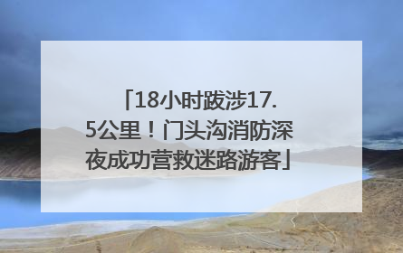 18小时跋涉17.5公里！门头沟消防深夜成功营救迷路游客