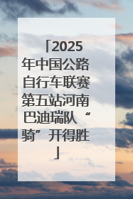 2025年中国公路自行车联赛第五站河南巴迪瑞队“骑”开得胜