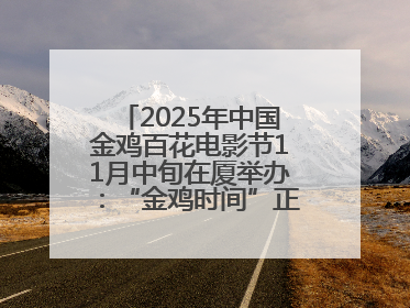 2025年中国金鸡百花电影节11月中旬在厦举办：“金鸡时间”正式启动